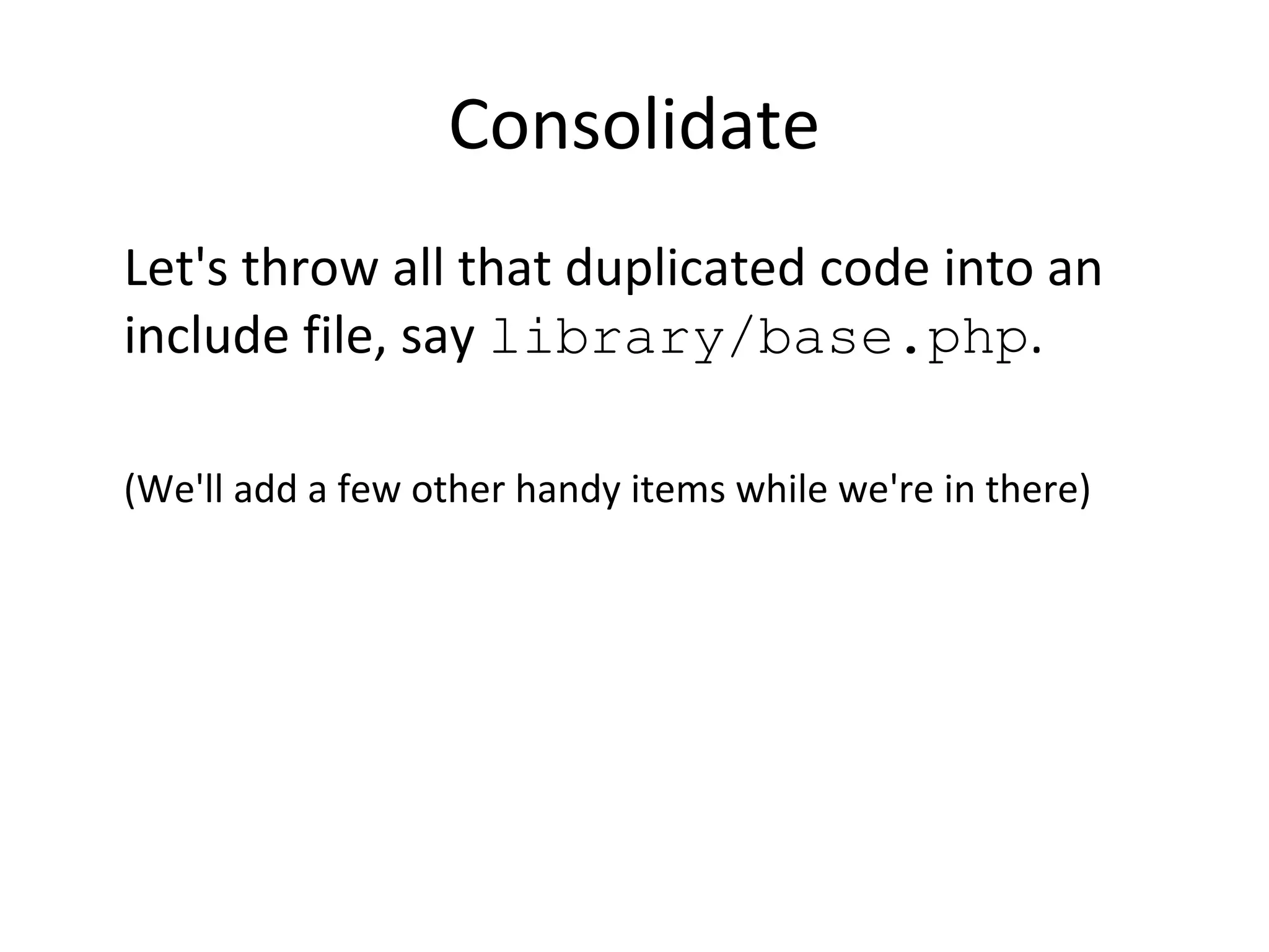 Consolidate
Let's throw all that duplicated code into an
include file, say library/base.php.
(We'll add a few other handy items while we're in there)
 