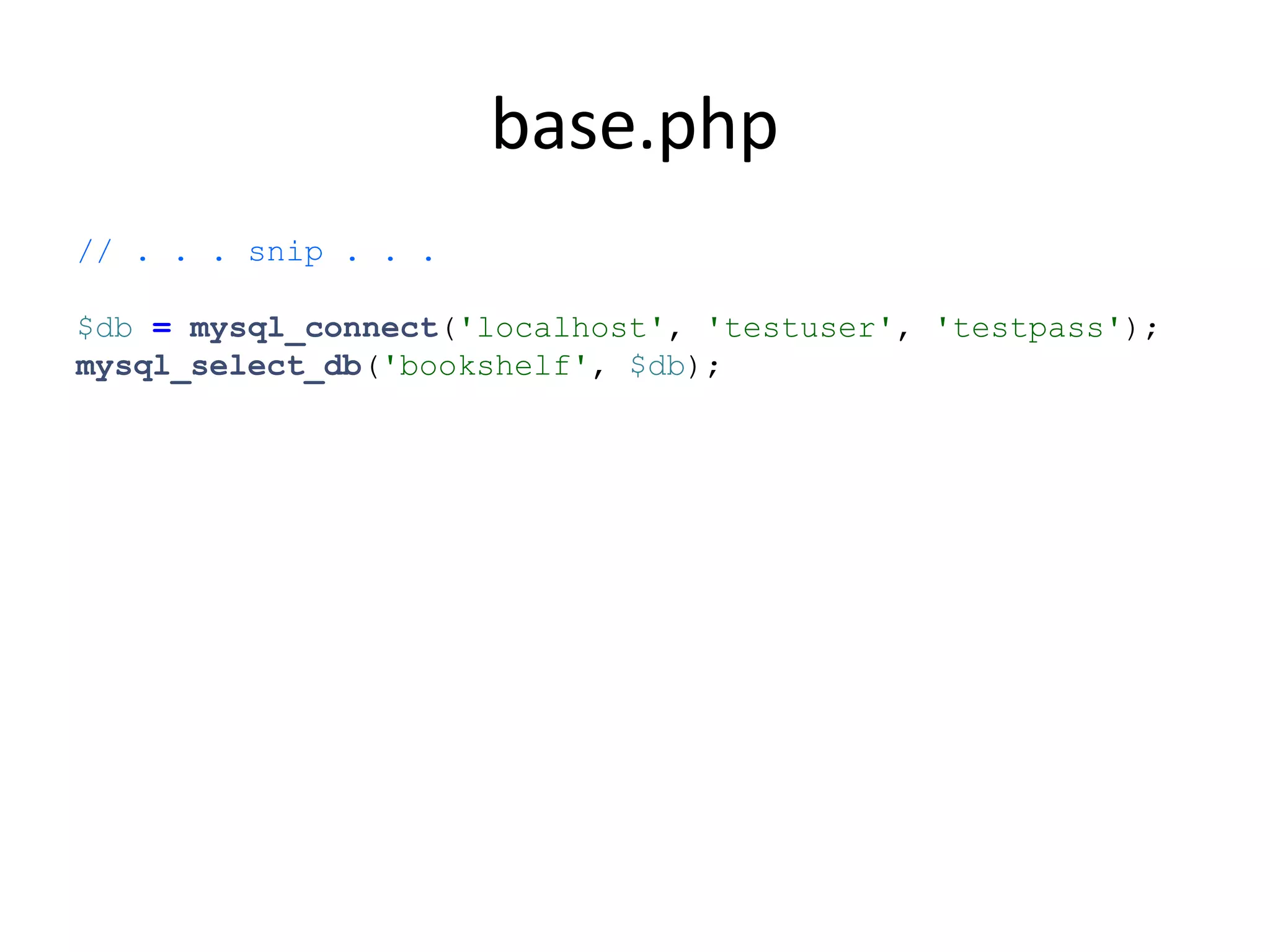 base.php
// . . . snip . . .
$db = mysql_connect('localhost', 'testuser', 'testpass');
mysql_select_db('bookshelf', $db);
 