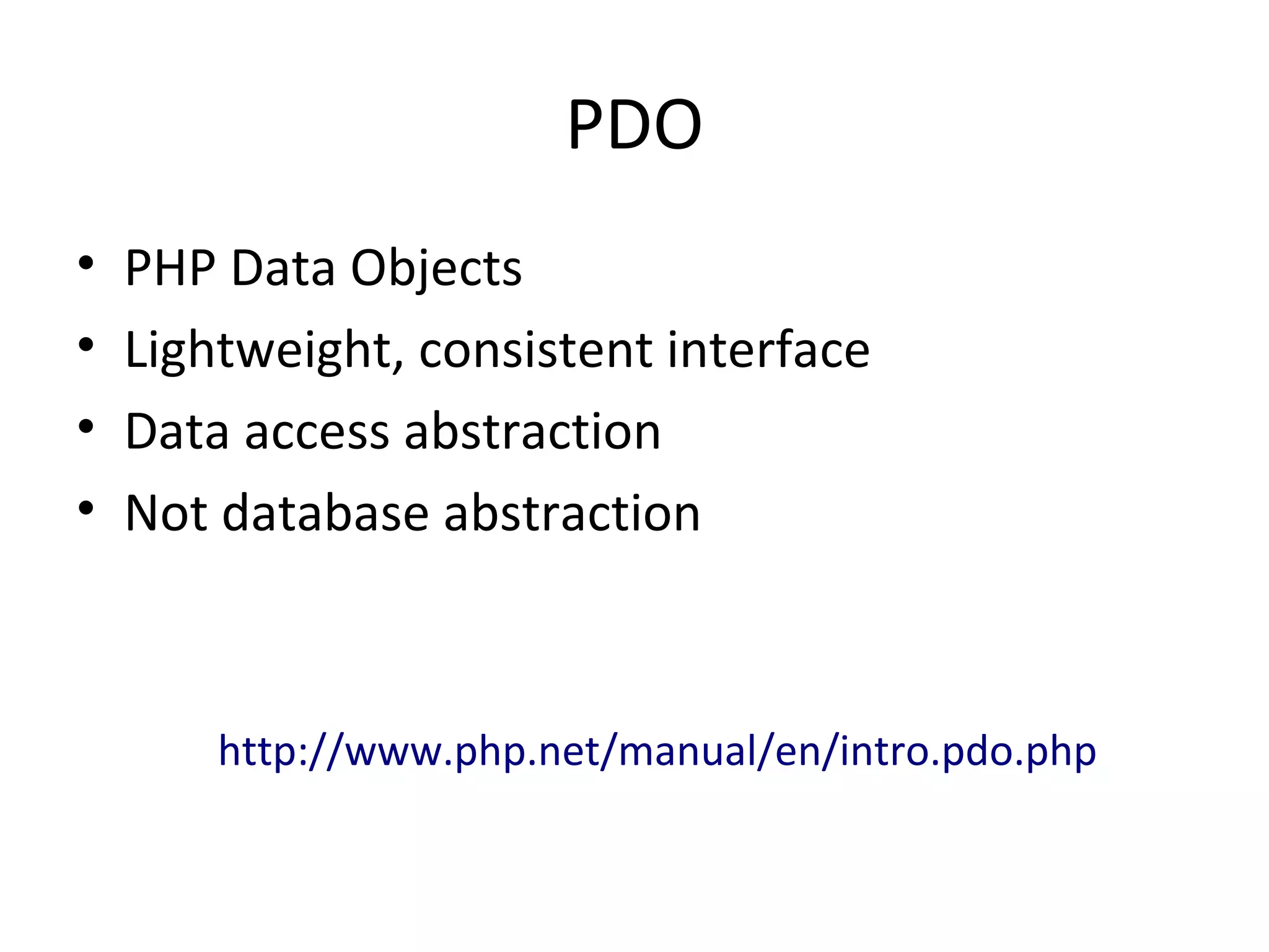 PDO
• PHP Data Objects
• Lightweight, consistent interface
• Data access abstraction
• Not database abstraction
http://www.php.net/manual/en/intro.pdo.php
 