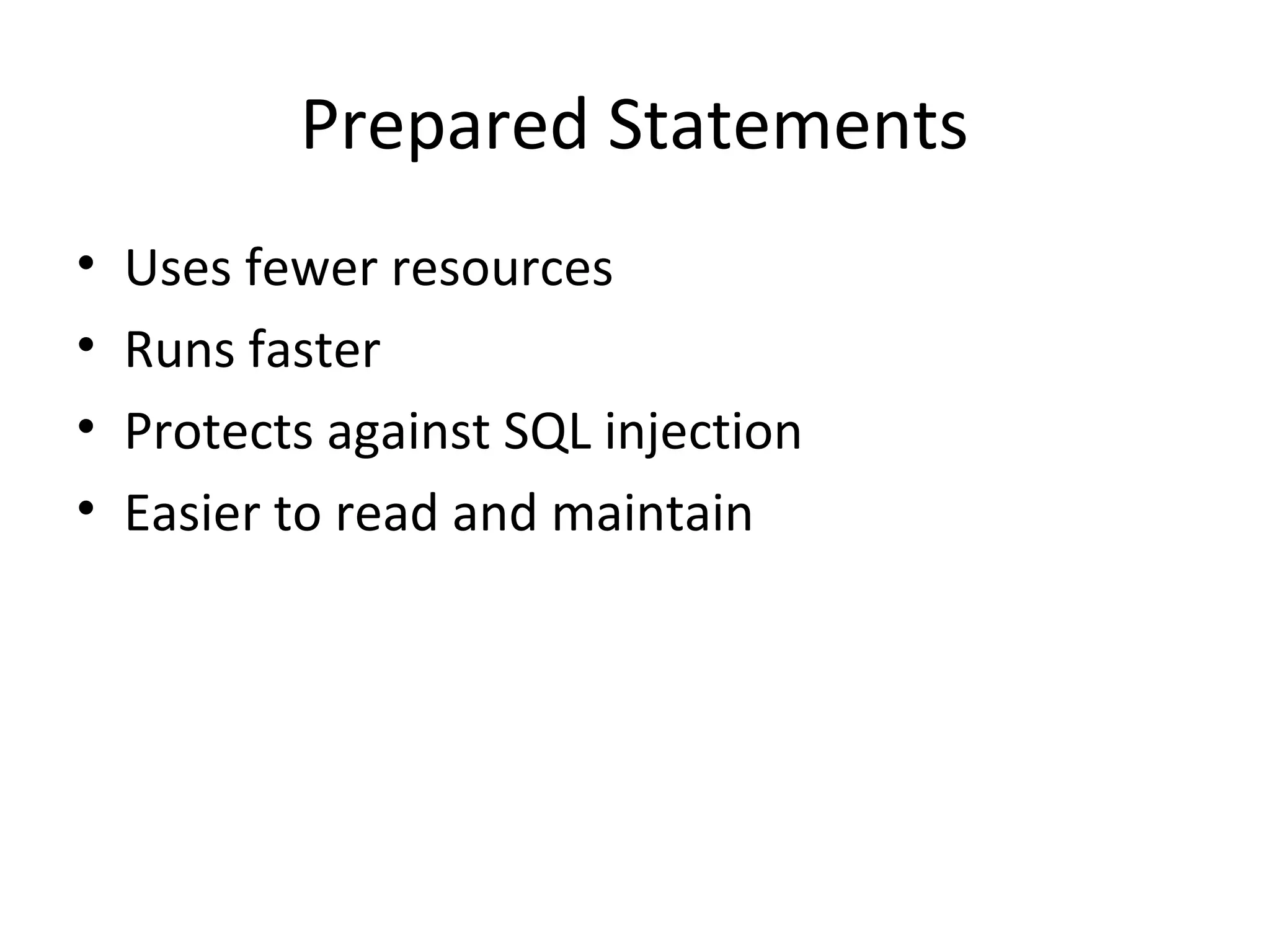 Prepared Statements
• Uses fewer resources
• Runs faster
• Protects against SQL injection
• Easier to read and maintain
 