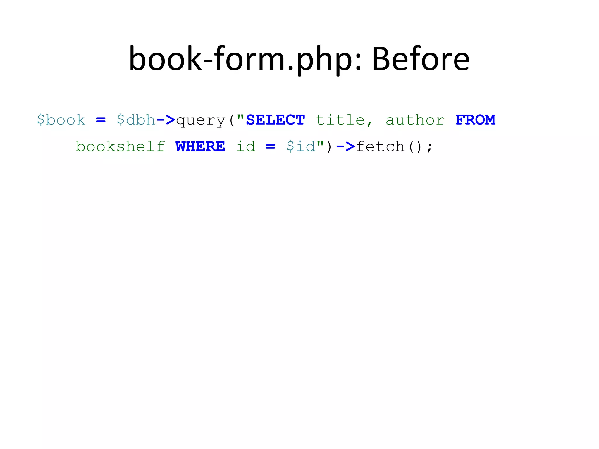 book-form.php: Before
$book = $dbh->query("SELECT title, author FROM
bookshelf WHERE id = $id")->fetch();
 