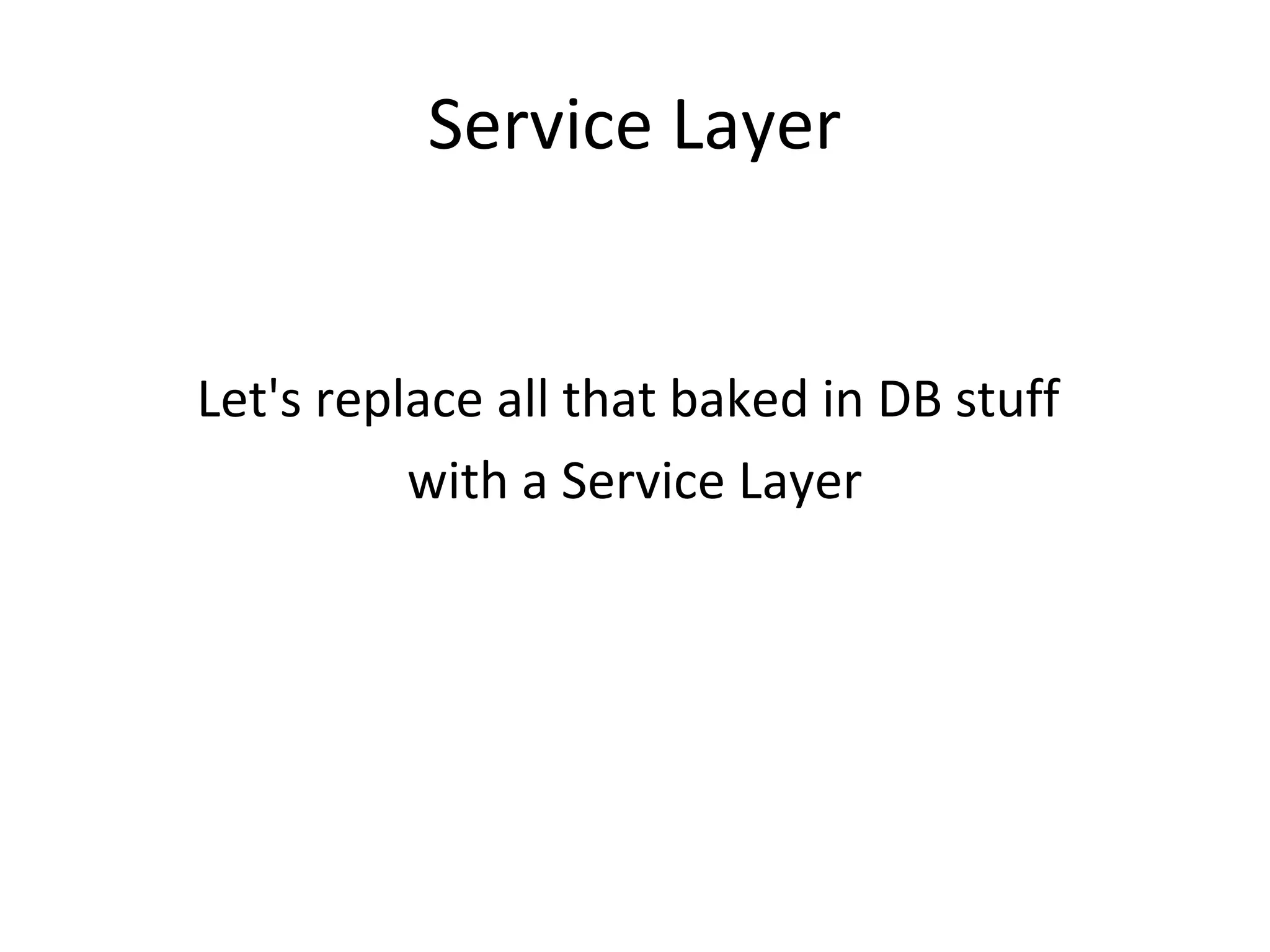 Service Layer
Let's replace all that baked in DB stuff
with a Service Layer
 