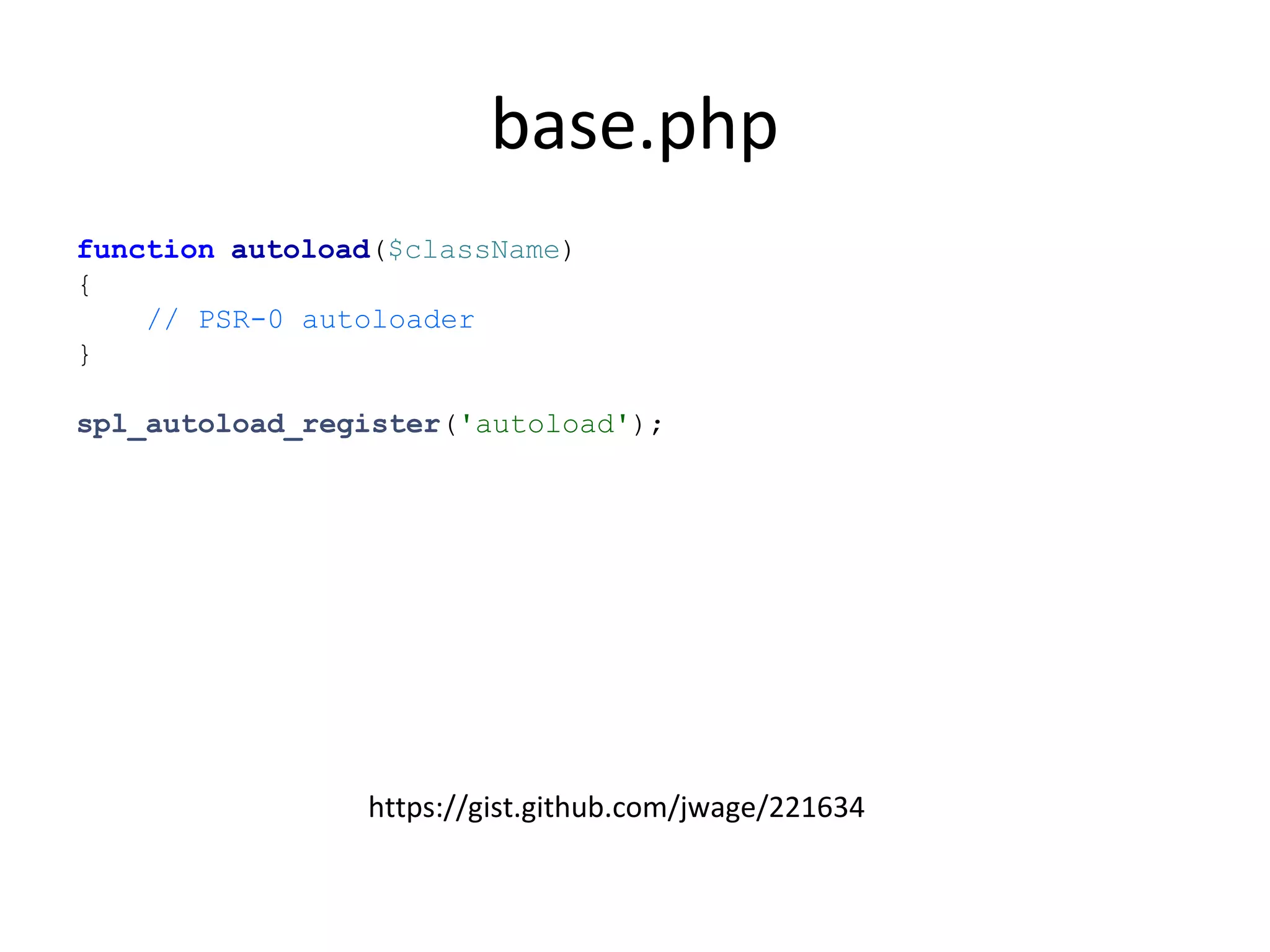 base.php
function autoload($className)
{
// PSR-0 autoloader
}
spl_autoload_register('autoload');
https://gist.github.com/jwage/221634
 