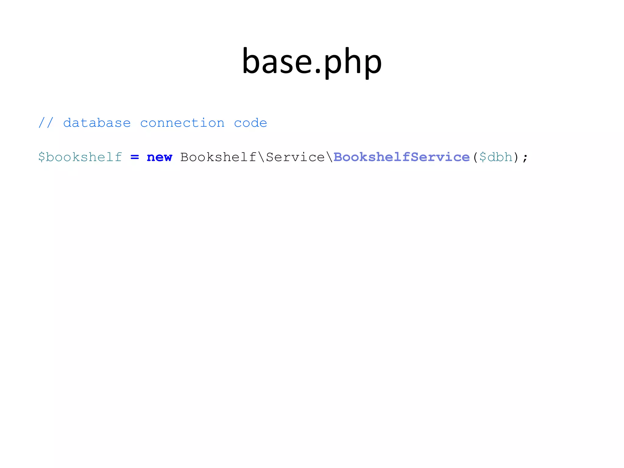 base.php
// database connection code
$bookshelf = new BookshelfServiceBookshelfService($dbh);
 