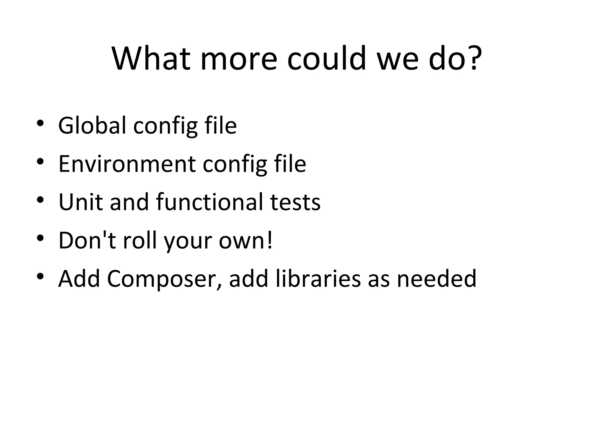 What more could we do?
• Global config file
• Environment config file
• Unit and functional tests
• Don't roll your own!
• Add Composer, add libraries as needed
 