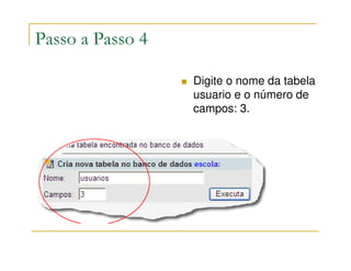 Passo a Passo 4

                  Digite o nome da tabela
                  usuario e o número de
                  campos: 3.
 