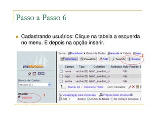 Passo a Passo 6

 Cadastrando usuários: Clique na tabela a esquerda
 no menu. E depois na opção inserir.

                                                     2




          1
 