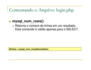 Comentando o Arquivo: login.php

  mysql_num_rows()
     Retorna o número de linhas em um resultado.
     Este comando é valido apenas para o SELECT.




$linhas = mysql_num_rows($resultado);
 