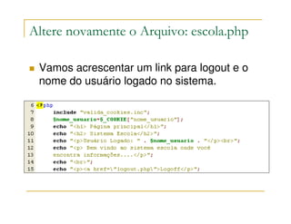 Altere novamente o Arquivo: escola.php

 Vamos acrescentar um link para logout e o
 nome do usuário logado no sistema.
 