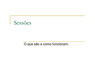 Sessões


    O que são e como funcionam.
 