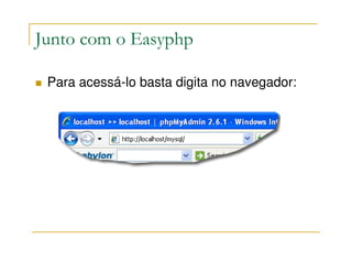 Junto com o Easyphp

 Para acessá-lo basta digita no navegador:
 
