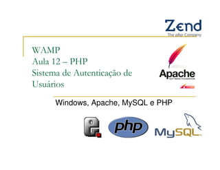 WAMP
Aula 12 – PHP
Sistema de Autenticação de
Usuários
      Windows, Apache, MySQL e PHP
 