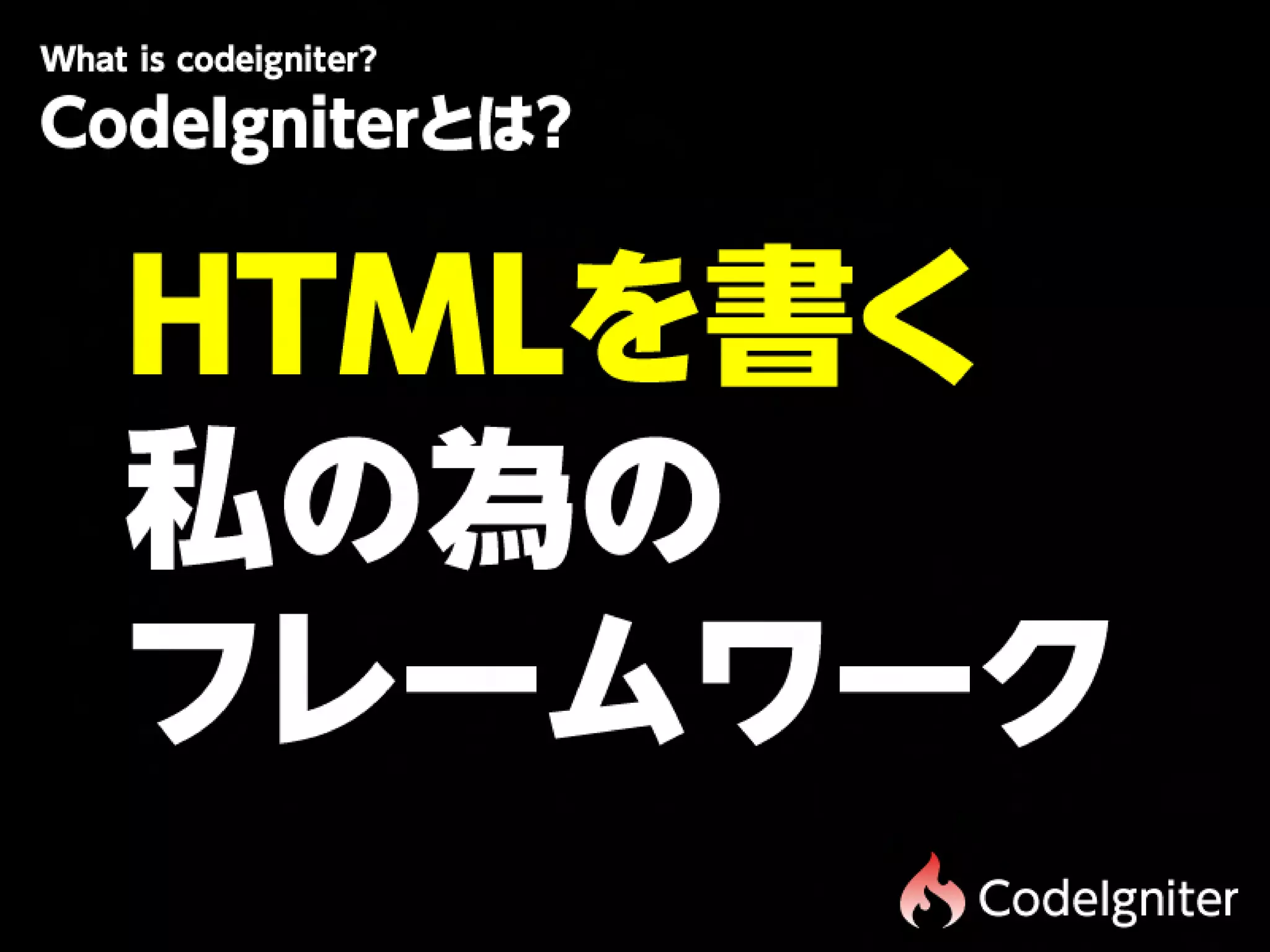 Wtiscdigit r
 h oe n e?
 a
CodeIgniterとは?


  HTMLを書く
  私の為の
  フレームワーク
                 CodeIgniter
 
