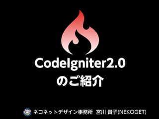 CodeIgniter2.0
   のご紹介

ネコネットデザイン事務所 宮川 貴子(NEKOGET)
 
