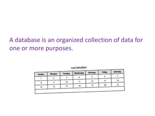 A database is an organized collection of data for
one or more purposes.
 