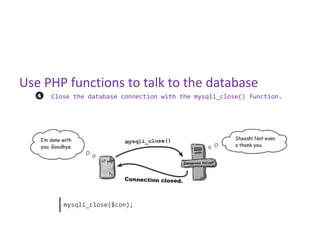 Use PHP functions to talk to the database
     Close the database connection with the mysqli_close() function.




        mysqli_close($con);
 