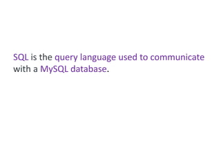 SQL is the query language used to communicate
with a MySQL database.
 