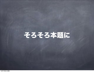 そろそろ本題に
13年7月6日土曜日
 