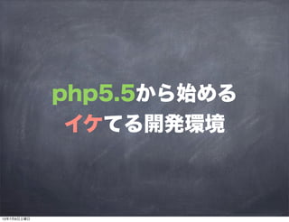 php5.5から始める
イケてる開発環境
13年7月6日土曜日
 