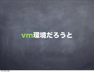 vm環境だろうと
13年7月6日土曜日
 