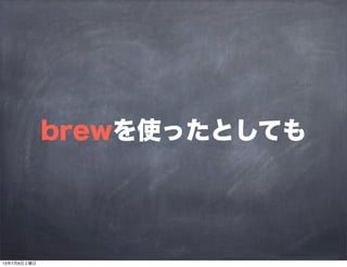 brewを使ったとしても
13年7月6日土曜日
 