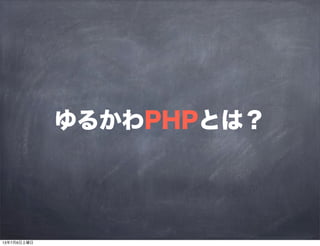 ゆるかわPHPとは？
13年7月6日土曜日
 