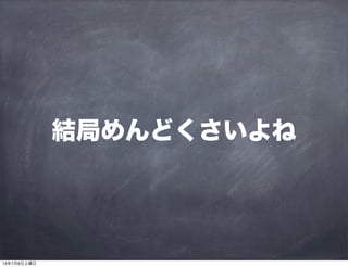 結局めんどくさいよね
13年7月6日土曜日
 