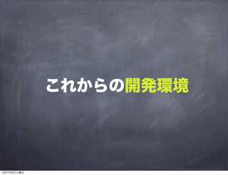 これからの開発環境
13年7月6日土曜日
 