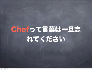 Chefって言葉は一旦忘
れてください
13年7月6日土曜日
 