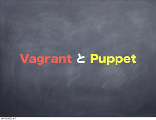 Vagrant と Puppet
13年7月6日土曜日
 