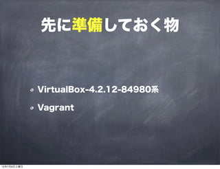 先に準備しておく物
VirtualBox-4.2.12-84980系
Vagrant
13年7月6日土曜日
 