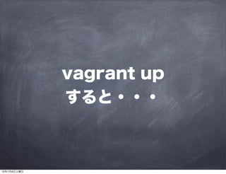 vagrant up
すると・・・
13年7月6日土曜日
 