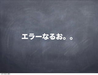 エラーなるお。。
13年7月6日土曜日
 