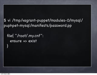 $ vi /tmp/vagrant-puppet/modules-0/mysql/
puphpet-mysql/manifests/password.pp
ﬁle{ "/root/.my.cnf":
ensure => exist
}
13年7月6日土曜日
 