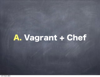 A. Vagrant + Chef
13年7月6日土曜日
 