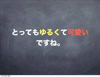とってもゆるくて可愛い
ですね。
13年7月6日土曜日
 