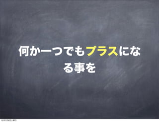 何か一つでもプラスにな
る事を
13年7月6日土曜日
 
