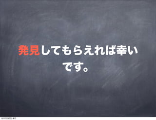 発見してもらえれば幸い
です。
13年7月6日土曜日
 