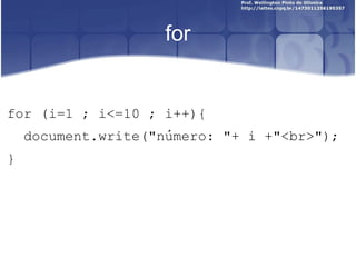 Estrutura for 
<?php 
for($cont=0;$cont<10;$cont++){ 
echo “Valor da variável $cont é 
$cont<br>”; 
} ?> 
 