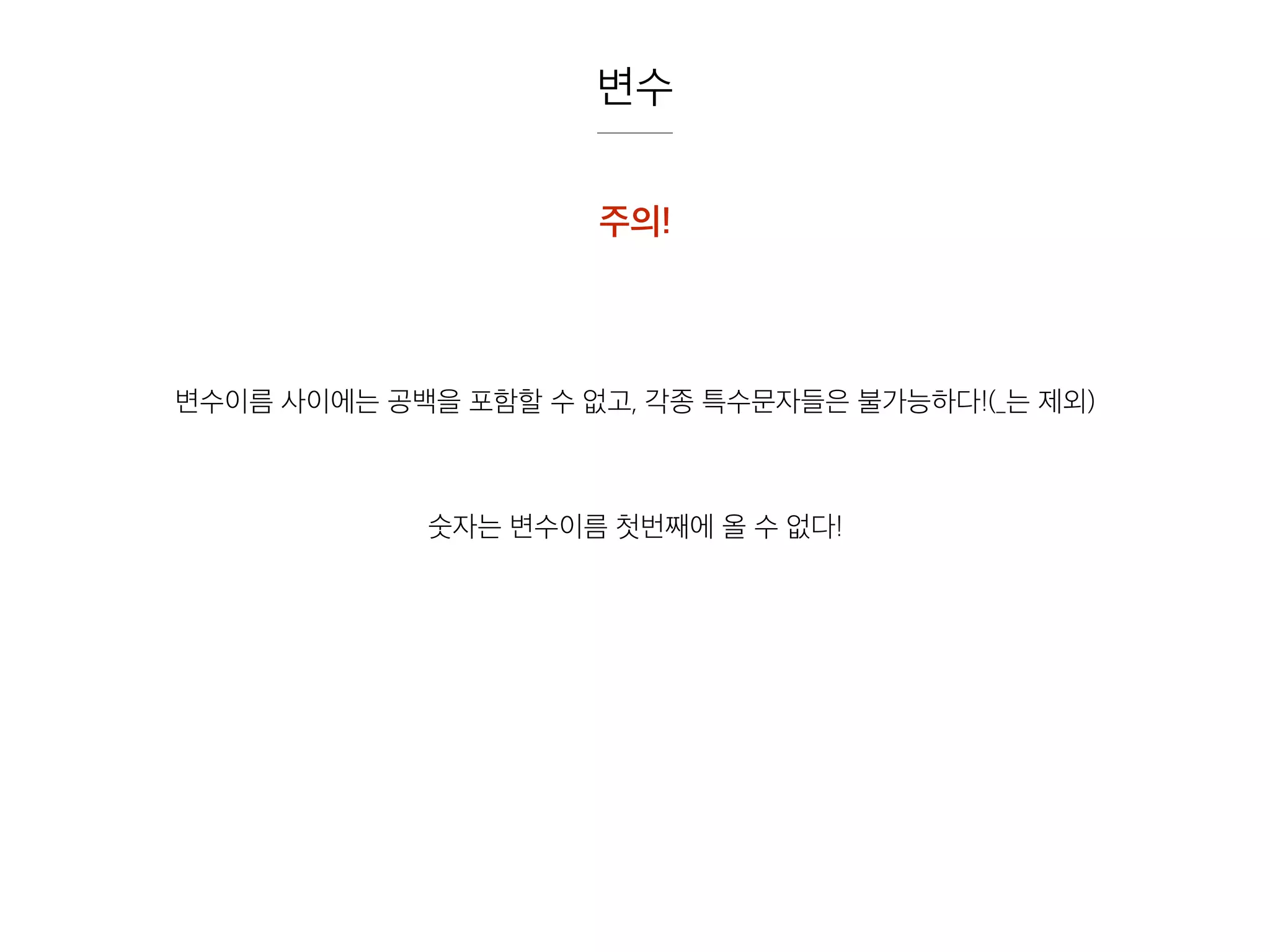 변수
주의!
변수이름 사이에는 공백을 포함할 수 없고, 각종 특수문자들은 불가능하다!(_는 제외)
숫자는 변수이름 첫번째에 올 수 없다!
 
