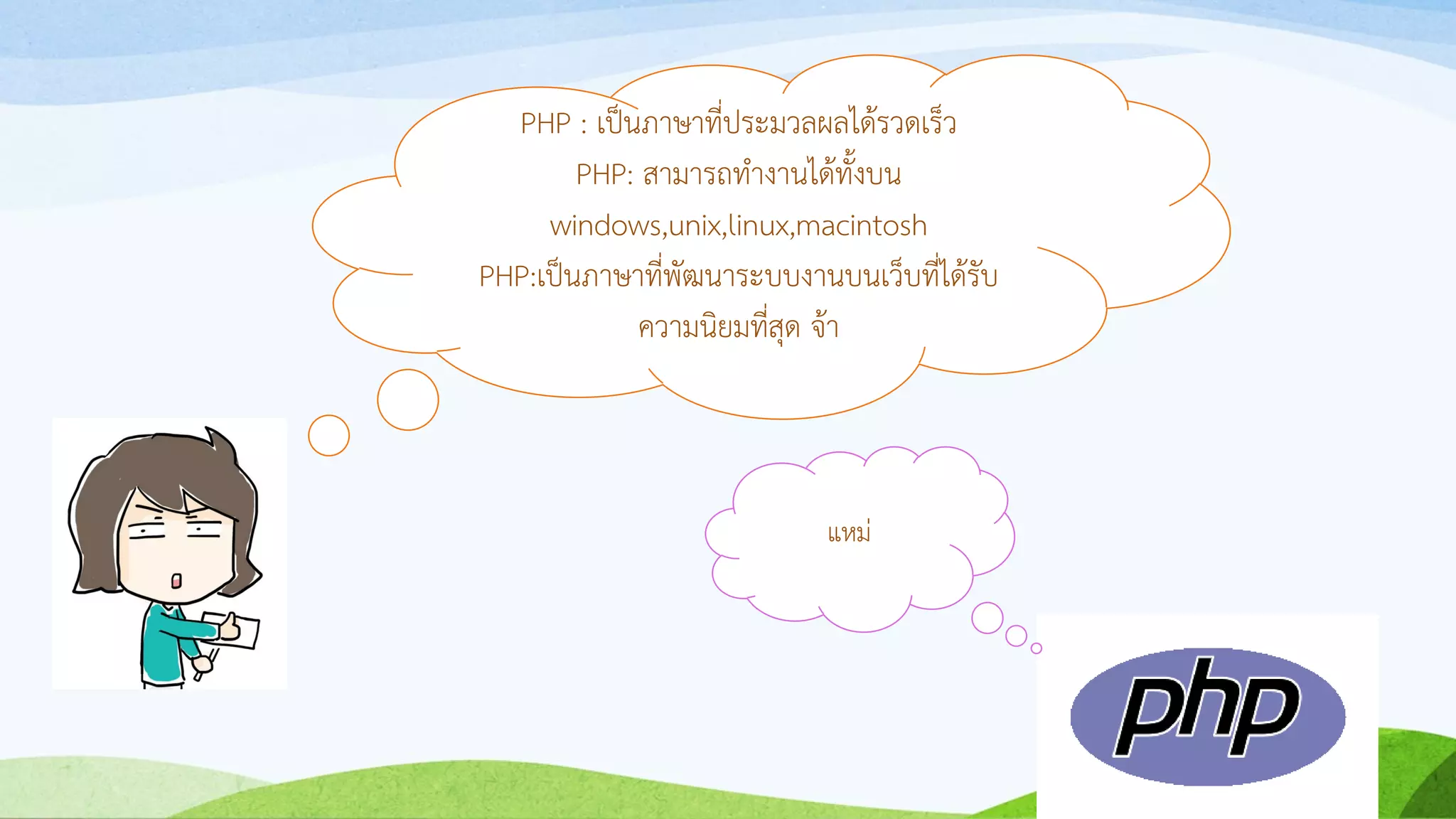 PHP : เป็นภำษำที่ประมวลผลได้รวดเร็ว
PHP: สำมำรถทำงำนได้ทั้งบน
windows,unix,linux,macintosh
PHP:เป็นภำษำที่พัฒนำระบบงำนบนเว็บที่ได้รับ
ควำมนิยมที่สุด จ้ำ
แหม่
 