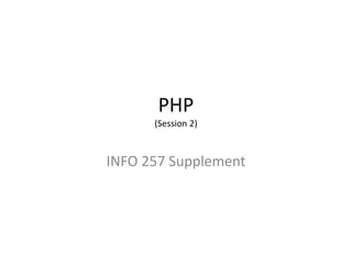PHP
(Session 2)
INFO 257 Supplement
 