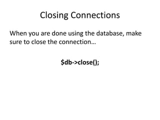 Closing Connections
When you are done using the database, make
sure to close the connection…
$db->close();
 