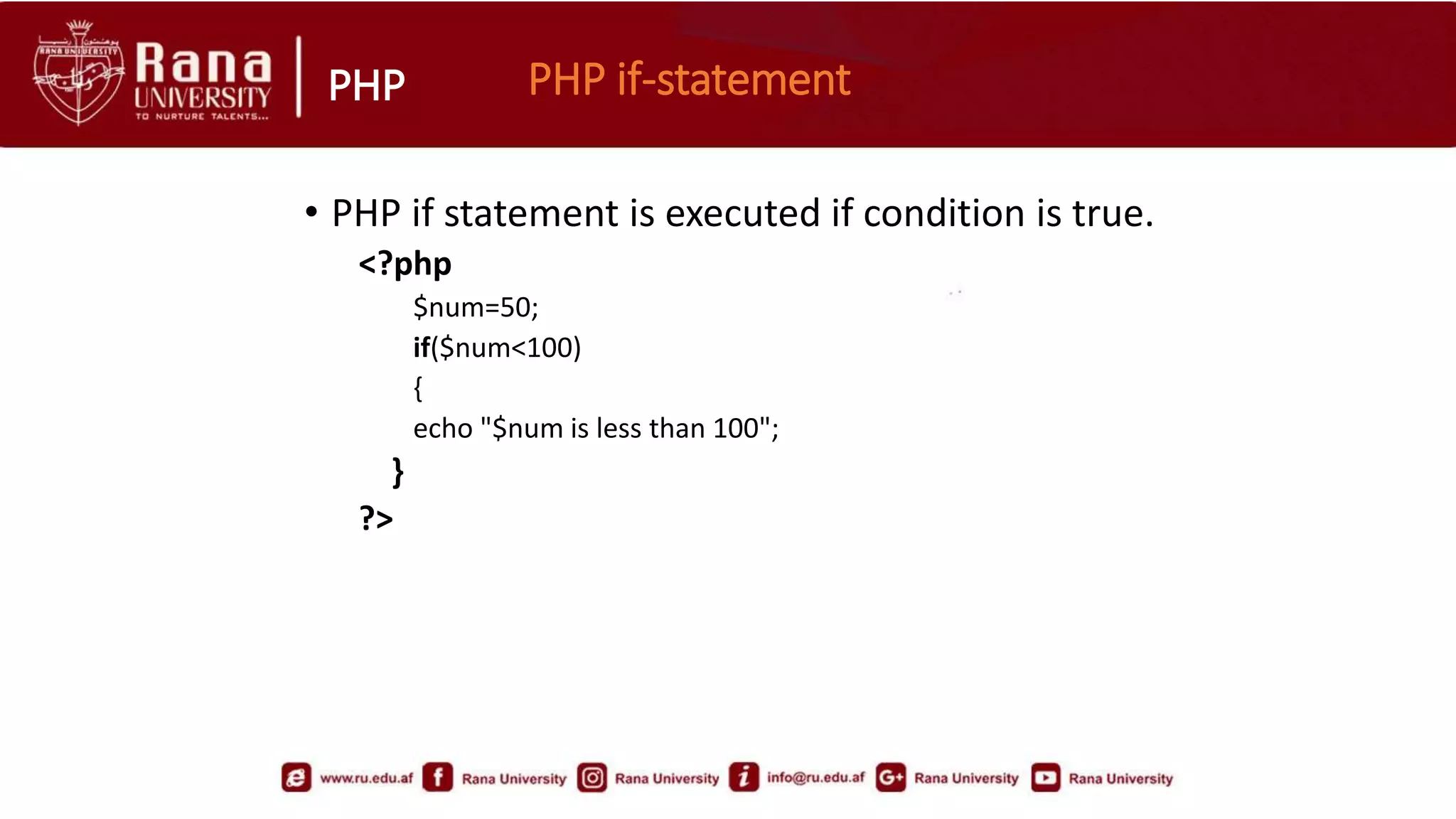 PHP PHP if-statement
• PHP if statement is executed if condition is true.
<?php
$num=50;
if($num<100)
{
echo "$num is less than 100";
}
?>
 