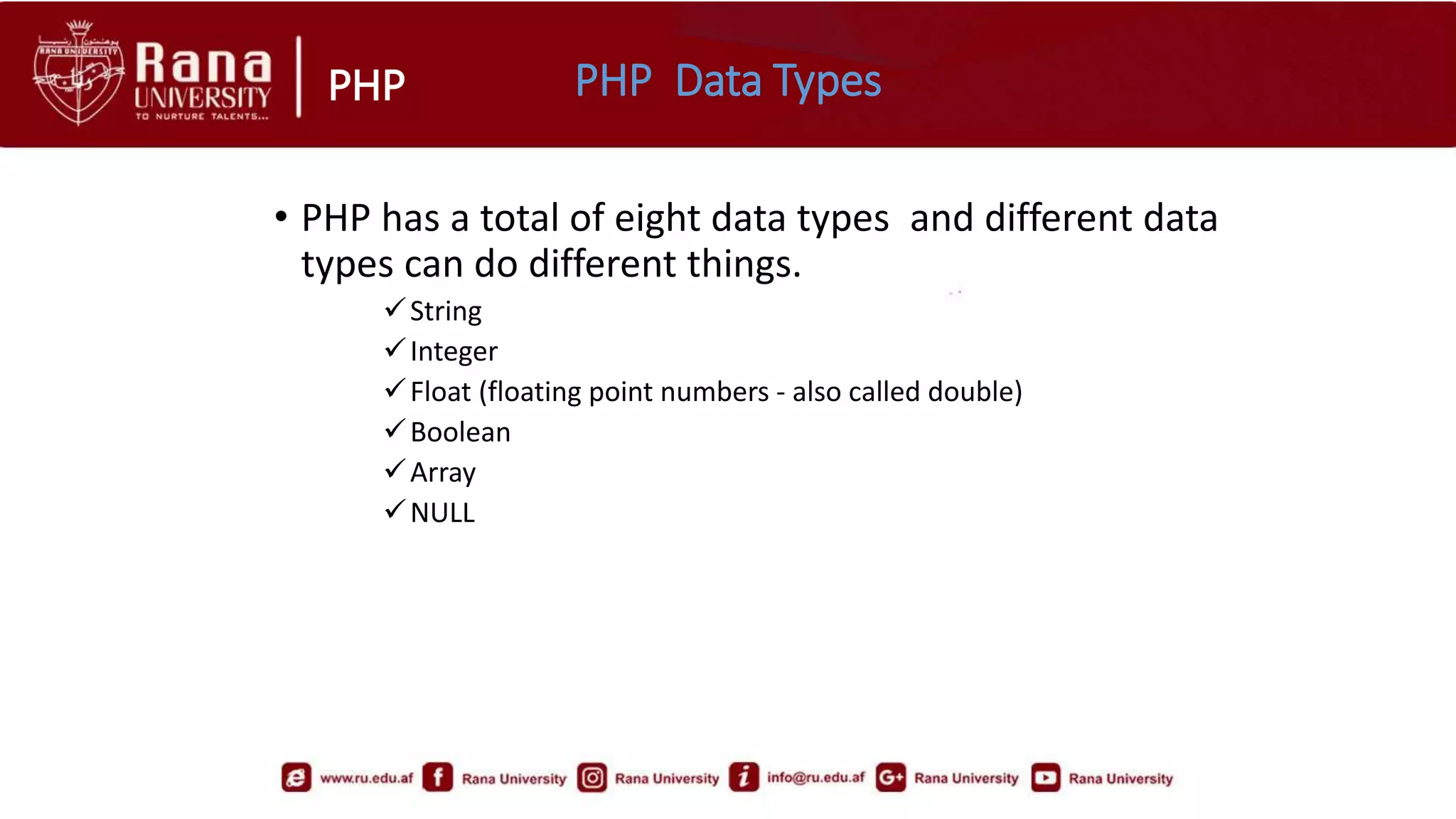 PHP PHP Data Types
• PHP has a total of eight data types and different data
types can do different things.
String
Integer
Float (floating point numbers - also called double)
Boolean
Array
NULL
 