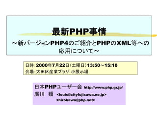 最新PHP事情
～新バージョンPHP4のご紹介とPHPのXML等への
         応用について～

  日時：2000年7月22日（土曜日）13:50～15:10
  会場：大田区産業プラザ 小展示場


    日本PHPユーザー会 http://www.php.gr.jp/
    廣川　類 <louis@cityfujisawa.ne.jp>
           <hirokawa@php.net>
 