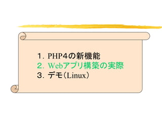 １．PHP４の新機能
２．Webアプリ構築の実際
３．デモ（Linux）
 