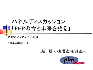 パネルディスカッション
「PHPの今と未来を語る」
廣川 類・小山 哲志・石井達夫
PHPカンファレンス2004
2004年8月21日
 