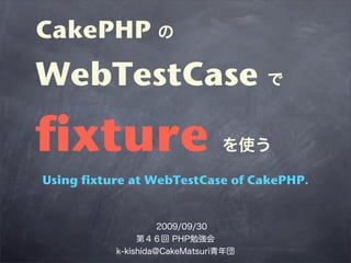 CakePHP
WebTestCase

fixture
Using fixture at WebTestCase of CakePHP.
 