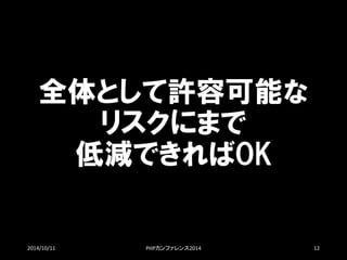 全体として許容可能な リスクにまで 低減できればOK 
2014/10/11 PHPカンファレンス2014 12 
 